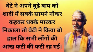 बेटे ने अपने बूढे बाप को शादी में सबके सामने नौकर कहकर धक्के मारकर निकाला तो बेटी ने किया बो हाल कि