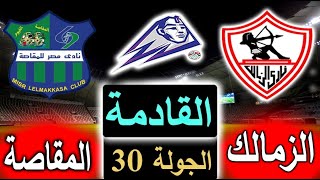 موعد وتوقيت مباراة الزمالك ومصر المقاصة القادمة وترتيب الفريقين والقناة الناقلة في الدوري بالجولة 30