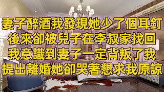 妻子醉酒我發現她少了個耳釘，後來卻被兒子在李叔家找回，我意識到妻子一定背叛了我，提出離婚她卻哭著懇求我原諒。#一口氣看完 #小說 #完結小說