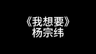 [1小时纯享版1 hour]《我想要》杨宗纬｜I want 🎵🎵