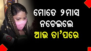 ମୋତେ ଦୁଇ ମାସ ନଚେଇଲେ ଆଉ ତାପରେ ସେମାନେ ମୋ ସାଙ୍ଗରେ ଯାହା କଲେ ....