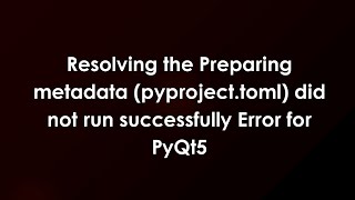 Resolving the Preparing metadata (pyproject.toml) did not run successfully Error for PyQt5