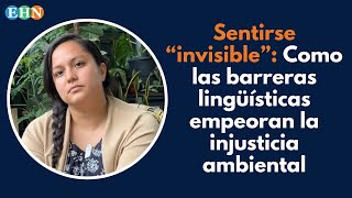 Sentirse “invisible”: Como las barreras lingüísticas empeoran la injusticia ambiental