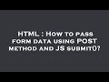 HTML : How to pass form data using POST method and JS submit()?