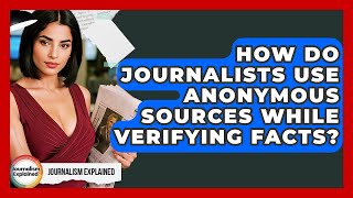 How Do Journalists Use Anonymous Sources While Verifying Facts? - Journalism Explained