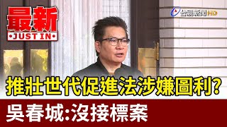 推壯世代促進法涉嫌圖利？ 吳春城：沒接標案【最新快訊】