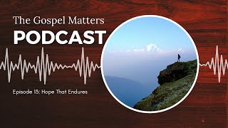 The Gospel Matters Podcast: Episode 13 | Hope That Endures