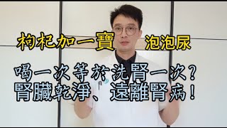 腎不好、泡泡尿、水腫？枸杞加一寶，排出30年腎臟毒素，相當給腎洗了個澡？腎幹凈了，從此遠離腎病！