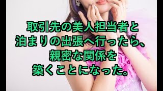 取引先の美人担当者と２泊３日の出張へ行ったら、親密な関係を築くことになった。