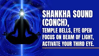 Shankha sound (Conch), Temple Bells, eyes open, focus on beam of light, activate Your third eye.