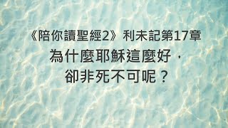 為什麼耶穌這麼好，卻非死不可呢？《利未記17》｜陪你讀聖經2