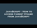 JavaScript : How to access parent Iframe from JavaScript