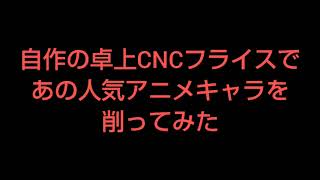 自作の卓上CNCフライスであの人気アニメキャラを削ってみた