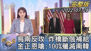 【1300完整版】烏南反攻 炸橋斷俄補給 金正恩嗆:100%殲滅南韓｜黃星樺｜FOCUS世界新聞 20220728