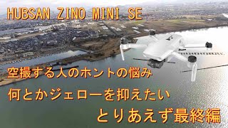 HUBSAN ZINO MINI SE 空撮する人のホントの悩み「何とかジェローを抑えたい」とりあえず最終編！！果たしてジェローは解決したか？