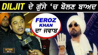 Diljit ਦੇ Chandigarh ਸ਼ੋਅ 'ਚ ਭੜਕਣ ਬਾਅਦ ਬੋਲੇ Feroz Khan