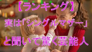 【ランキング】実は「シングルマザー」と聞いて驚く芸能人