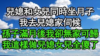 兒媳和女兒同時坐月子，我去兒媳家伺候，孫子滿月後我卻無家可歸，我這樣做兒媳女兒全傻了#深夜淺讀 #為人處世 #生活經驗 #情感故事