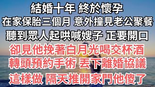 【完結】結婚十年 終於懷孕，在家保胎三個月 意外撞見老公聚餐，聽到眾人起哄喊嫂子 正要開口，卻見他挽著白月光喝交杯酒，轉頭預約手術 丟下離婚協議，這樣做 隔天推開家門他傻了【爽文】【婚姻】【豪門】