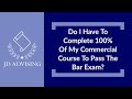 Do I Have To Complete 100% Of My Commercial Course To Pass The Bar Exam?