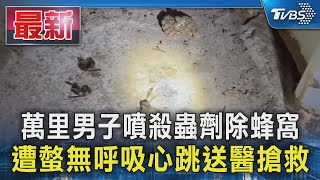 萬里男子噴殺蟲劑除蜂窩 遭螫無呼吸心跳送醫搶救｜TVBS新聞 @TVBSNEWS01