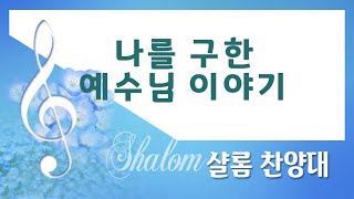 [계산교회] 2022샬롬_찬양대0807- 나를 구한 예수님 이야기