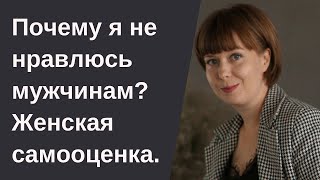 Почему я не нравлюсь мужчинам? Как повысить женскую самооценку. Женственность.