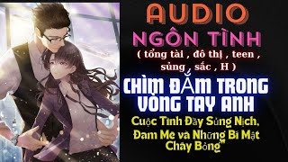 AUDIO TRUYỆN NGÔN TÌNH : RƠI VÀO VỒNG TAY ANH ( TEEN , SỦNG , SẮC , TỔNG TÀI , NGÔN TÌNH )