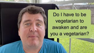 Q&A: Do I have to be vegetarian to awaken and are you a vegetarian?