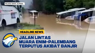 Jalan Lintas Muara Enim-palembang Terputus Akibat Banjir