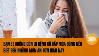 Thoát nỗi lo viêm mũi họng, tránh các bệnh hô hấp mùa đông nếu biết đến những món ăn đơn giản này