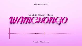 Dj Mido ft Mark Music  - Wamchongo (Official Audio)