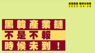 飛碟聯播網《飛碟晚餐 陳揮文時間》2023 04 26 (三)  黑韓產業鏈 不是不報 時候未到！