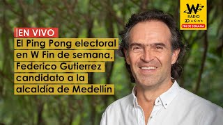 El Ping Pong electoral en W Fin de semana, Federico Gutierrez candidato a la alcaldía de Medellín