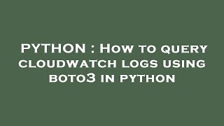 PYTHON : How to query cloudwatch logs using boto3 in python