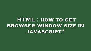 HTML : how to get browser window size in javascript?