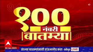 Top 100 News : महत्वाच्या 100 नंबरी बातम्या : 02 जानेवारी 2023 : सोमवार : ABP Majha