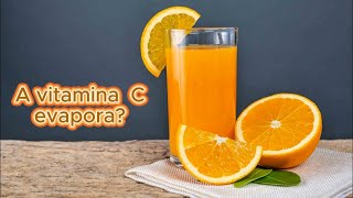 A vitamina C evapora em um suco de laranja