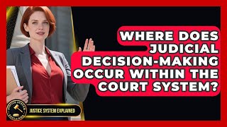 Where Does Judicial Decision-Making Occur Within the Court System? - Justice System Explained