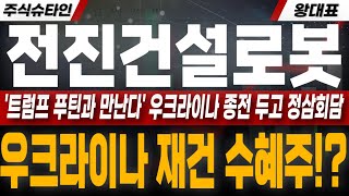 [전진건설로봇 주가전망] 🔴'트럼프 푸틴과 만난다' 우크라이나 종전 두고 정삼회담한다. 우크라이나 재건 수혜주!?  #전진건설로봇