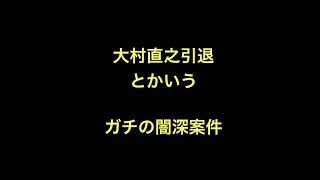 大村直之引退とかいうガチの闇深案件