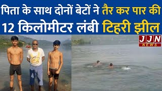 पिता के साथ पुत्रों ने टिहरी झील तैर के पार कर रचा इतिहास || JJN News