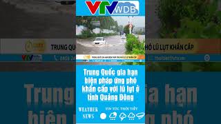 Trung Quốc gia hạn biện pháp ứng phó khẩn cấp với lũ lụt ở tỉnh Quảng Đông | VTVWDB