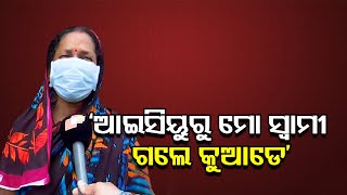 ‘ଆଇସିୟୁରୁ ମୋ ସ୍ବାମୀ ଗଲେ କୁଆଡେ’ | Odisha Reporter