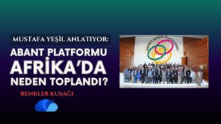 ABANT PLATFORMU AFRİKA'DA NEDEN TOPLANDI? - RENKLER KUŞAĞI - MUSTAFA YEŞİL - 24.BÖLÜM