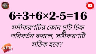 (6÷3+6×2-5=16), সমীকরণটির কোন দুটি চিহ্ন পরিবর্তন করলে, সমীকরণটি সঠিক প্রমাণিত হবে?