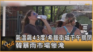 氣溫飆43度!希臘衛城下午關閉 韓暴雨市場慘淹｜方念華｜FOCUS全球新聞 20240719 @TVBSNEWS01