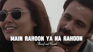 Main Rahoon Ya Na Rahoon [ Slowed and Reverb ] || Emran Hasmi, Esha Gupta || Hindi Love Lofi Song ||