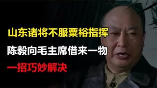 山东诸将不服粟裕指挥，陈毅灵机一动，向毛主席借来一物