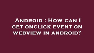 Android : How can I get onclick event on webview in android?